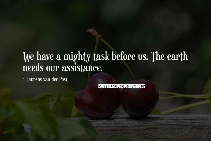 Laurens Van Der Post Quotes: We have a mighty task before us. The earth needs our assistance.