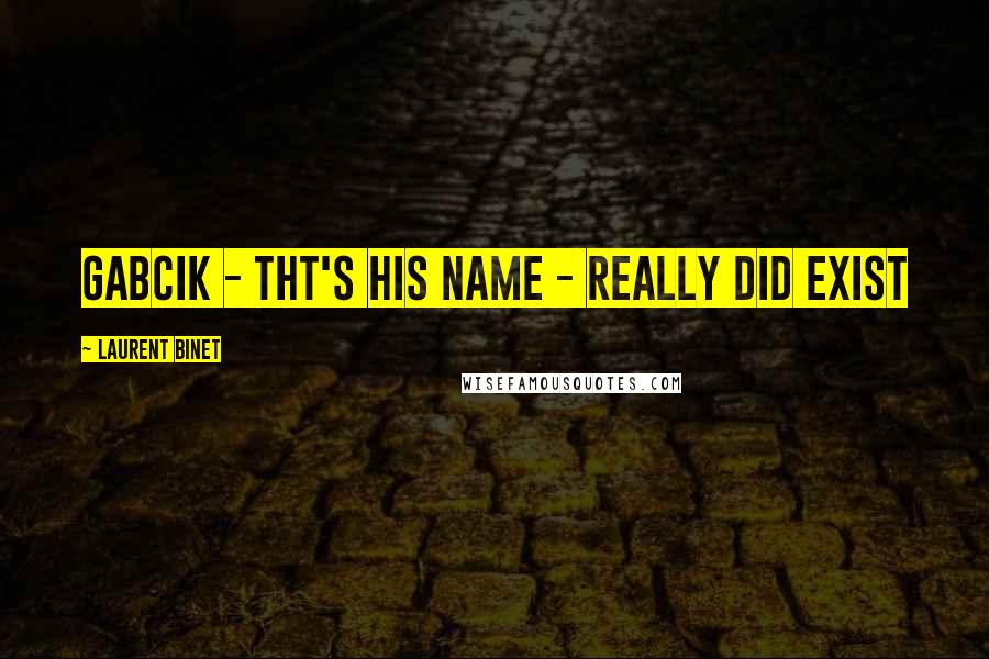 Laurent Binet Quotes: Gabcik - tht's his name - really did exist