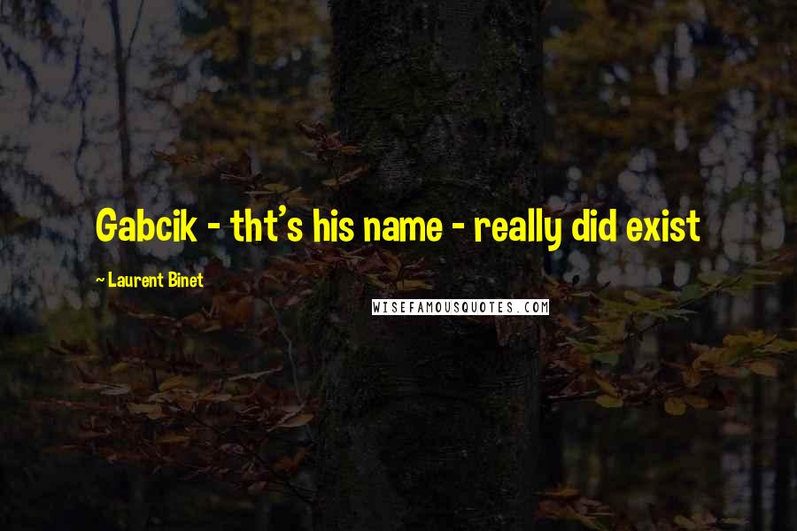 Laurent Binet Quotes: Gabcik - tht's his name - really did exist