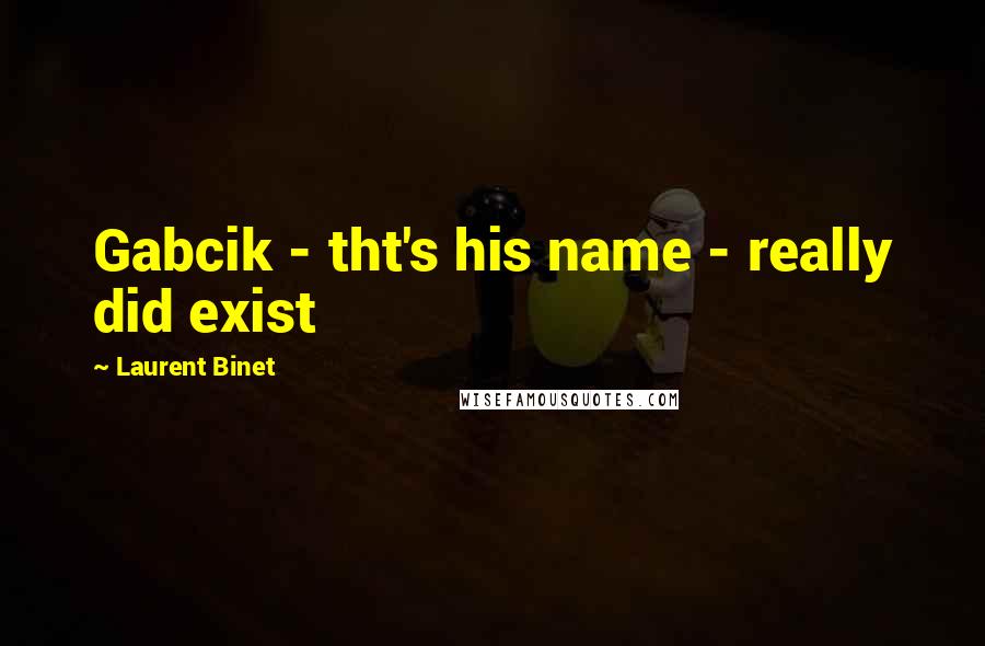 Laurent Binet Quotes: Gabcik - tht's his name - really did exist