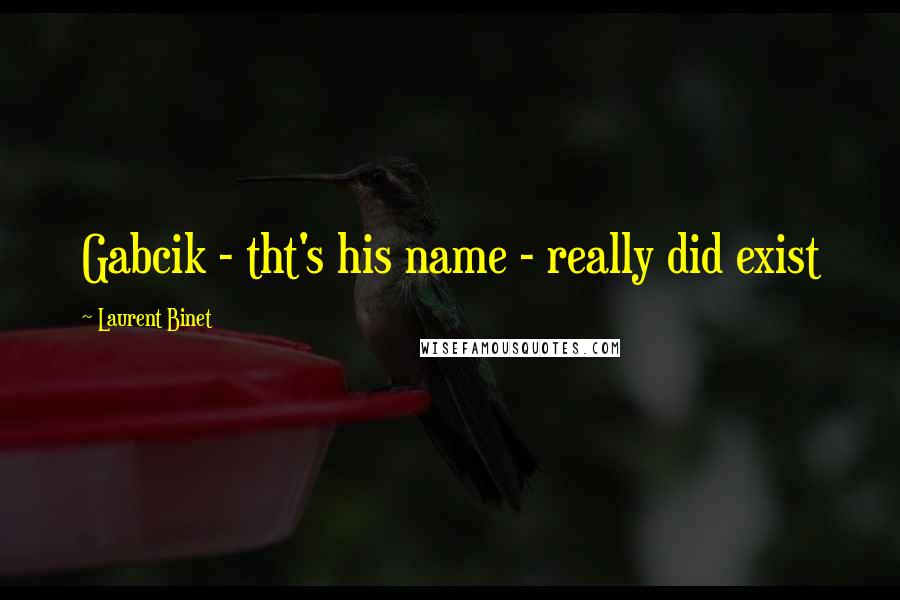 Laurent Binet Quotes: Gabcik - tht's his name - really did exist