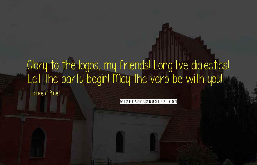 Laurent Binet Quotes: Glory to the logos, my friends! Long live dialectics! Let the party begin! May the verb be with you!