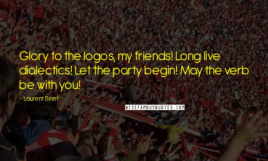 Laurent Binet Quotes: Glory to the logos, my friends! Long live dialectics! Let the party begin! May the verb be with you!