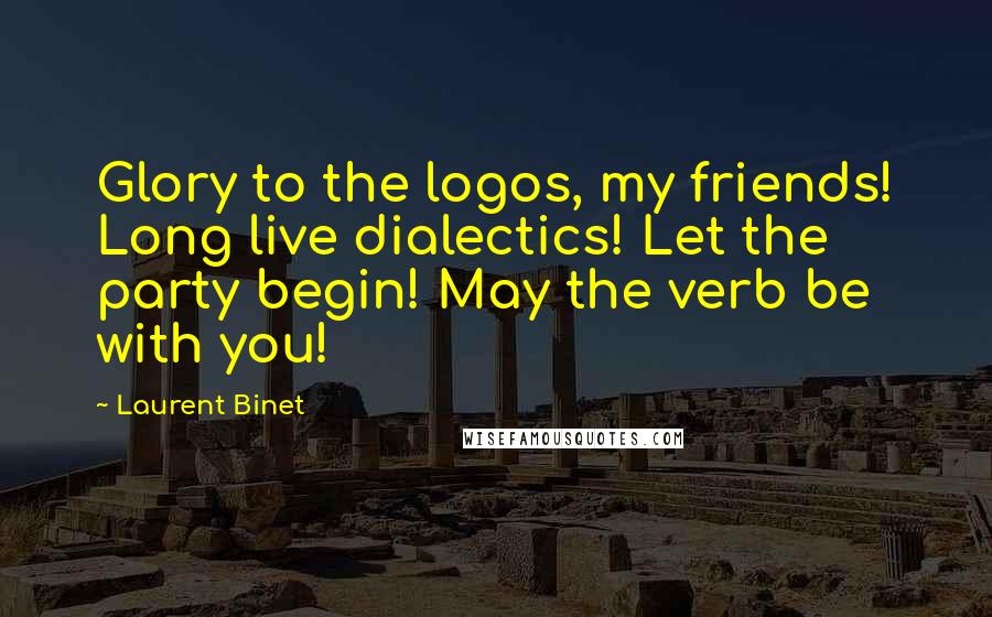 Laurent Binet Quotes: Glory to the logos, my friends! Long live dialectics! Let the party begin! May the verb be with you!