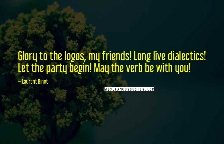 Laurent Binet Quotes: Glory to the logos, my friends! Long live dialectics! Let the party begin! May the verb be with you!