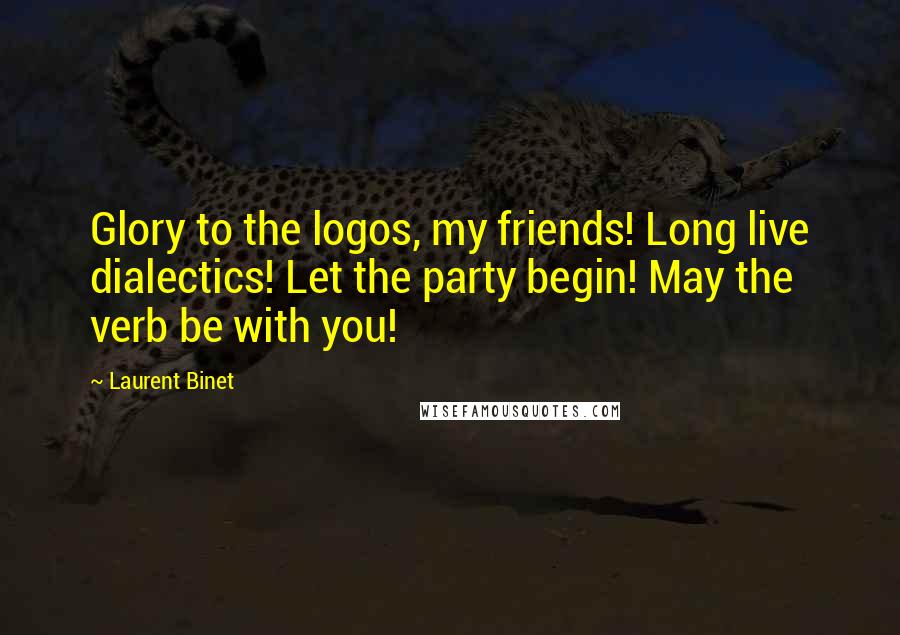 Laurent Binet Quotes: Glory to the logos, my friends! Long live dialectics! Let the party begin! May the verb be with you!
