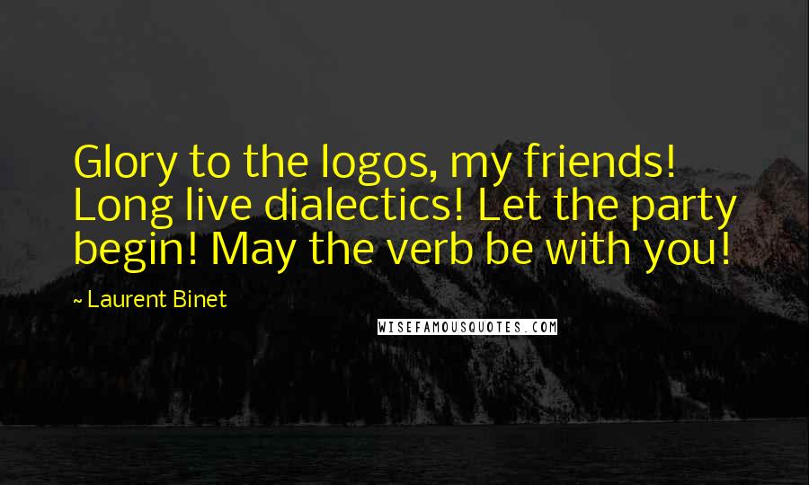 Laurent Binet Quotes: Glory to the logos, my friends! Long live dialectics! Let the party begin! May the verb be with you!