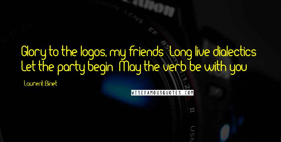 Laurent Binet Quotes: Glory to the logos, my friends! Long live dialectics! Let the party begin! May the verb be with you!