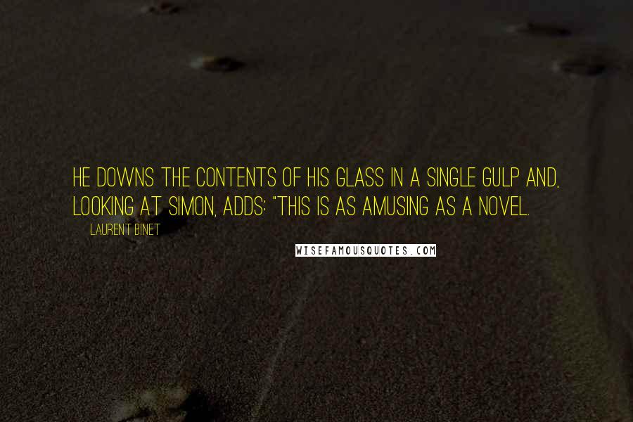 Laurent Binet Quotes: He downs the contents of his glass in a single gulp and, looking at Simon, adds: "This is as amusing as a novel.