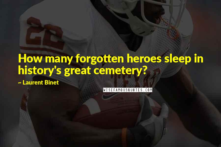 Laurent Binet Quotes: How many forgotten heroes sleep in history's great cemetery?