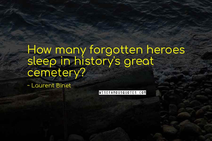 Laurent Binet Quotes: How many forgotten heroes sleep in history's great cemetery?