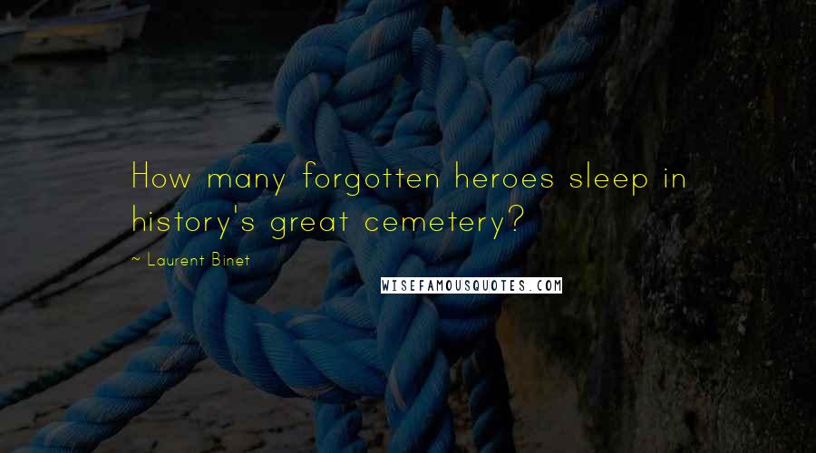 Laurent Binet Quotes: How many forgotten heroes sleep in history's great cemetery?