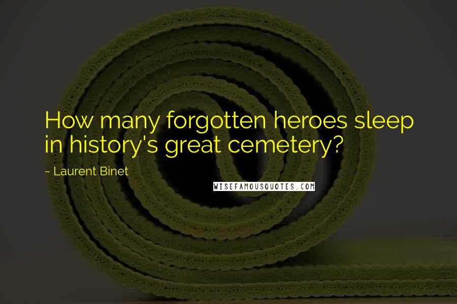 Laurent Binet Quotes: How many forgotten heroes sleep in history's great cemetery?