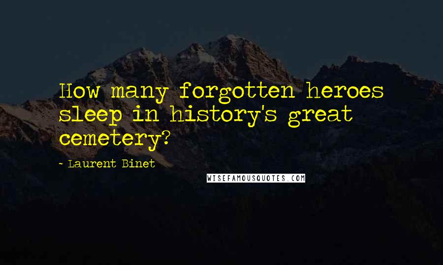 Laurent Binet Quotes: How many forgotten heroes sleep in history's great cemetery?
