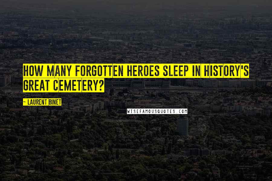 Laurent Binet Quotes: How many forgotten heroes sleep in history's great cemetery?