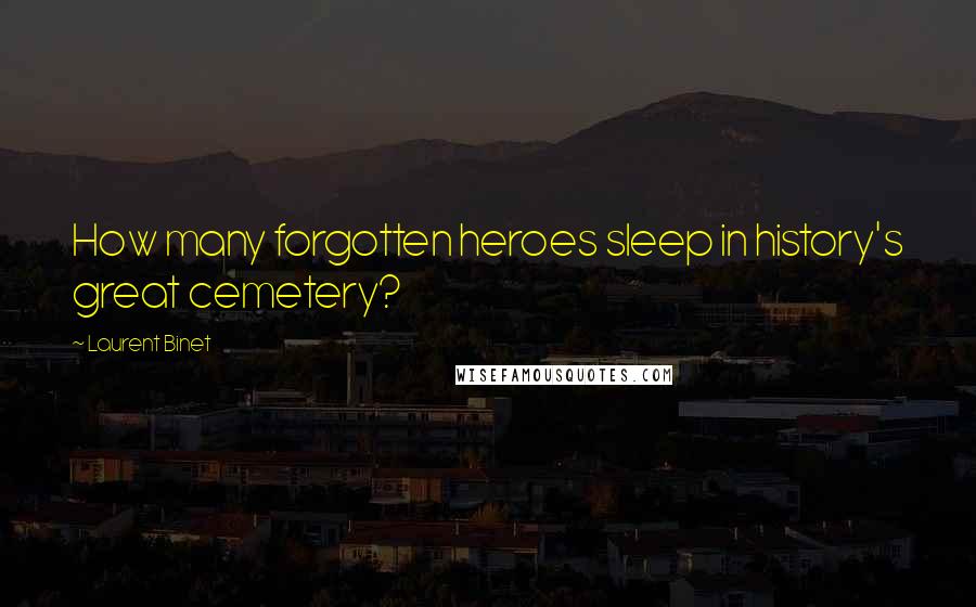 Laurent Binet Quotes: How many forgotten heroes sleep in history's great cemetery?