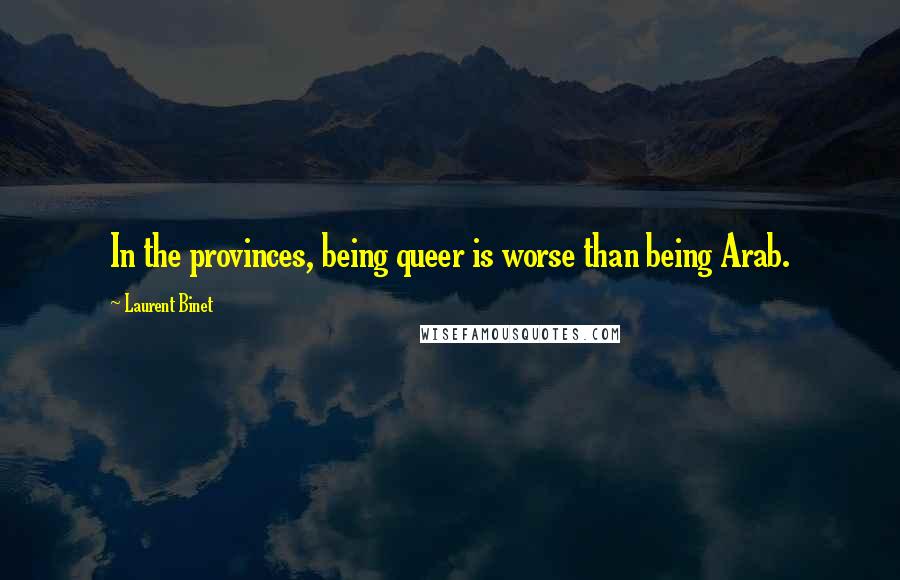 Laurent Binet Quotes: In the provinces, being queer is worse than being Arab.