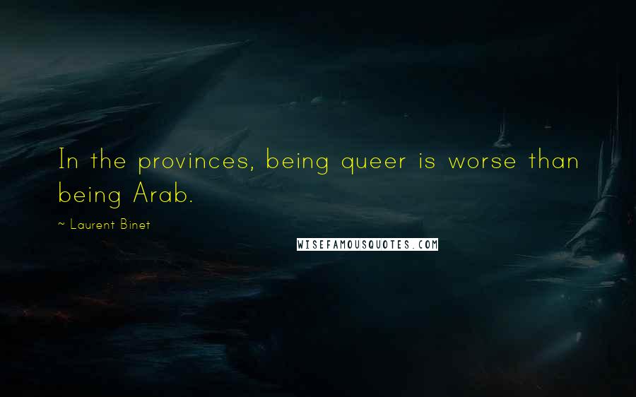 Laurent Binet Quotes: In the provinces, being queer is worse than being Arab.