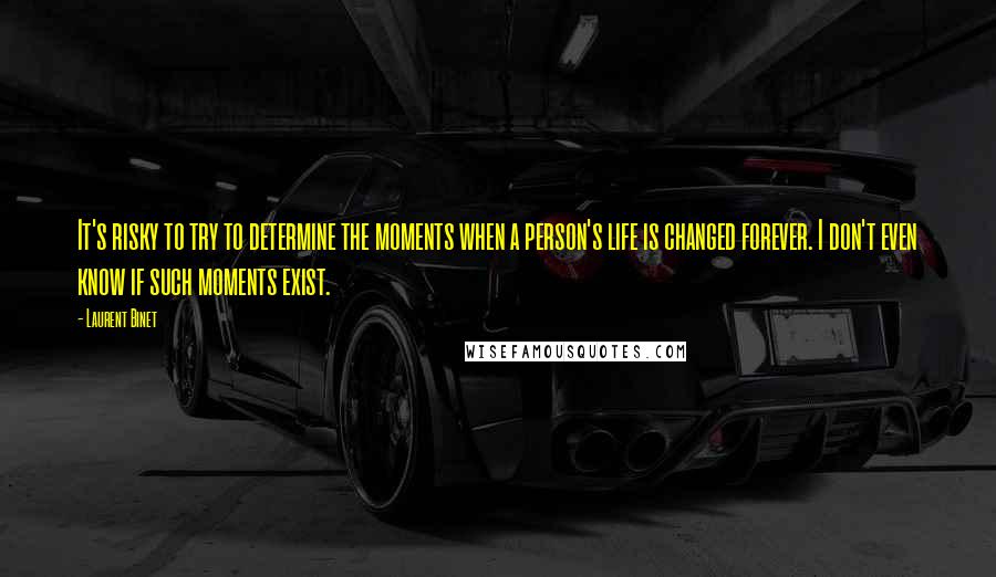 Laurent Binet Quotes: It's risky to try to determine the moments when a person's life is changed forever. I don't even know if such moments exist.