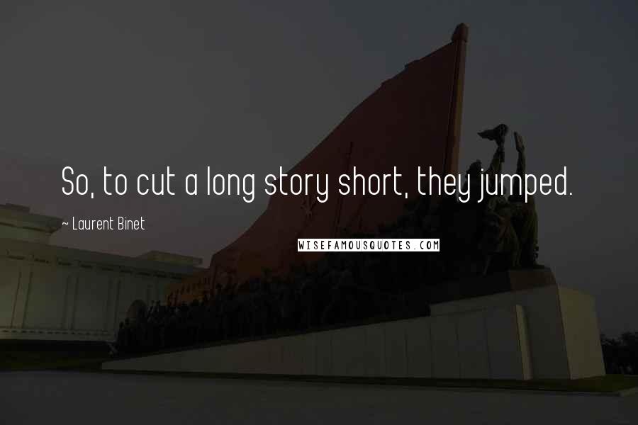 Laurent Binet Quotes: So, to cut a long story short, they jumped.