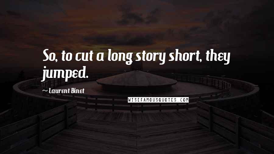 Laurent Binet Quotes: So, to cut a long story short, they jumped.