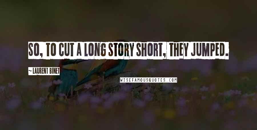 Laurent Binet Quotes: So, to cut a long story short, they jumped.
