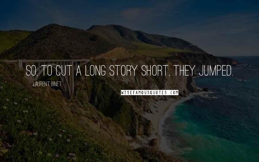 Laurent Binet Quotes: So, to cut a long story short, they jumped.