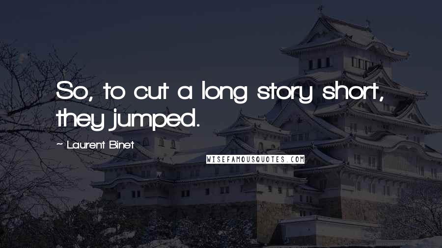 Laurent Binet Quotes: So, to cut a long story short, they jumped.