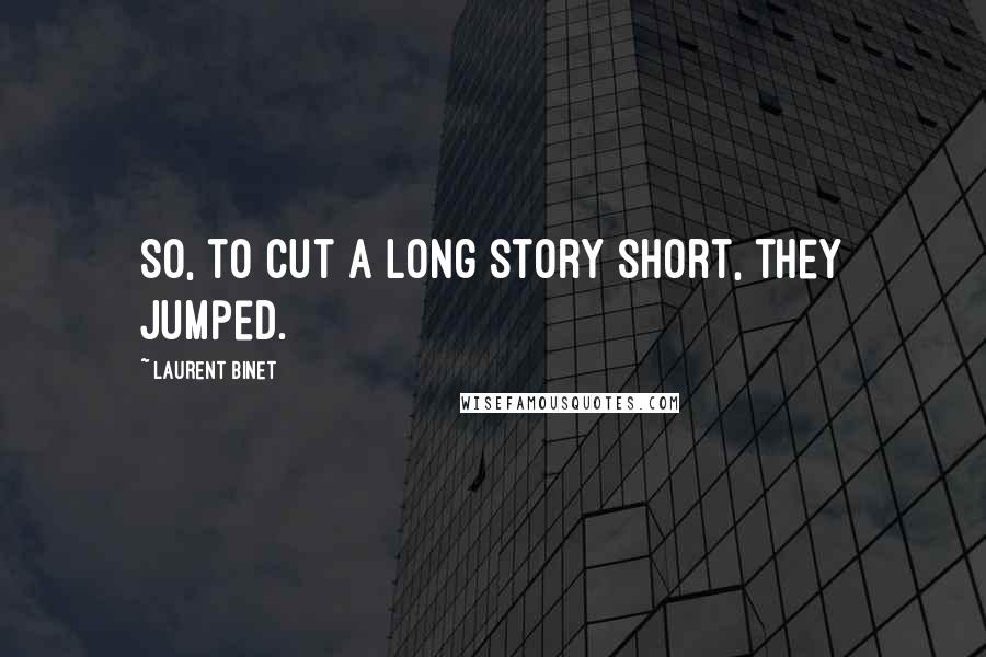 Laurent Binet Quotes: So, to cut a long story short, they jumped.