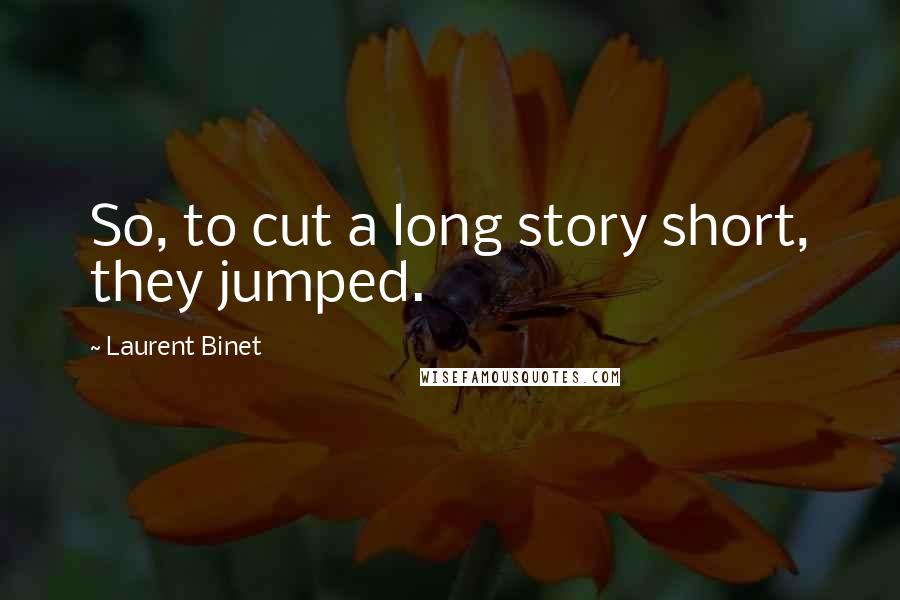 Laurent Binet Quotes: So, to cut a long story short, they jumped.