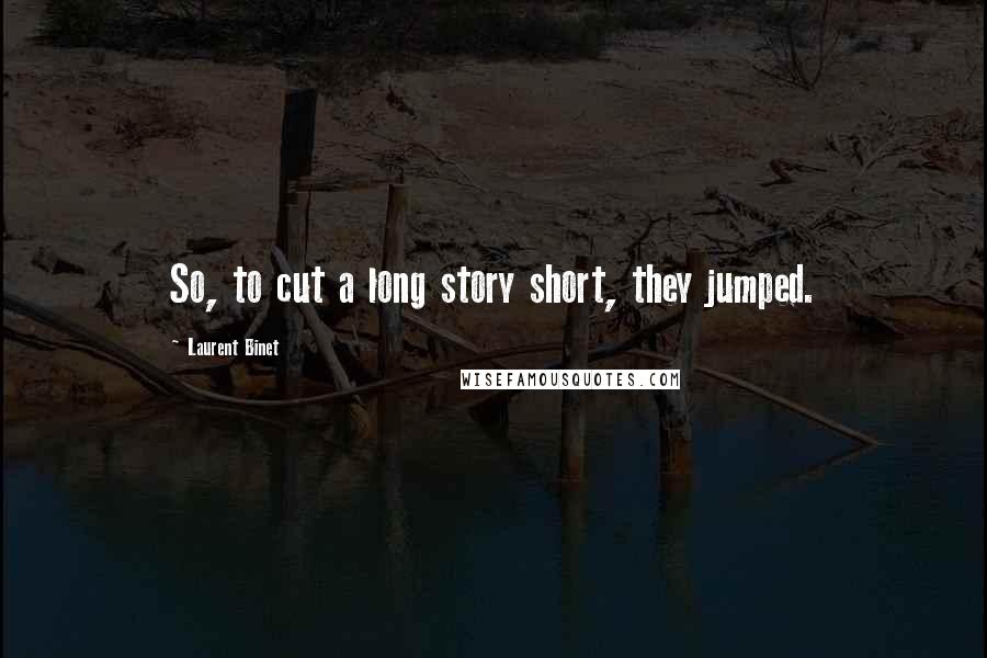 Laurent Binet Quotes: So, to cut a long story short, they jumped.