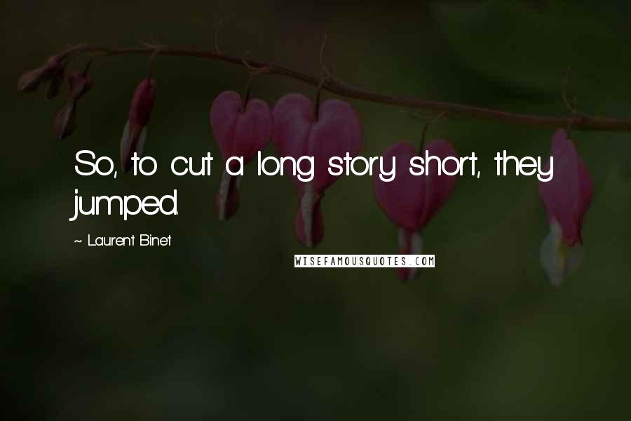 Laurent Binet Quotes: So, to cut a long story short, they jumped.