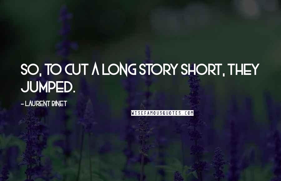 Laurent Binet Quotes: So, to cut a long story short, they jumped.