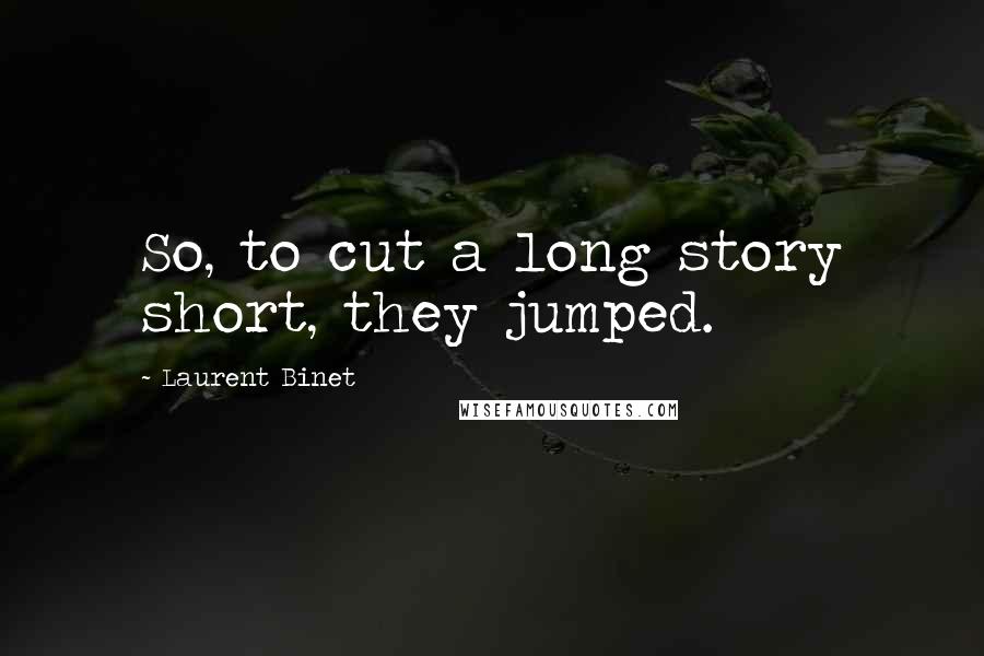 Laurent Binet Quotes: So, to cut a long story short, they jumped.