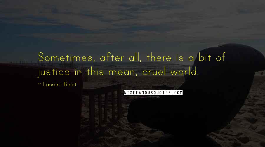 Laurent Binet Quotes: Sometimes, after all, there is a bit of justice in this mean, cruel world.