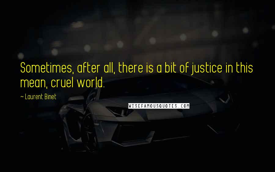 Laurent Binet Quotes: Sometimes, after all, there is a bit of justice in this mean, cruel world.