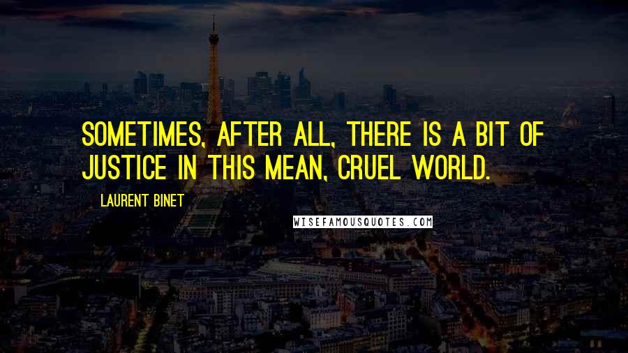 Laurent Binet Quotes: Sometimes, after all, there is a bit of justice in this mean, cruel world.