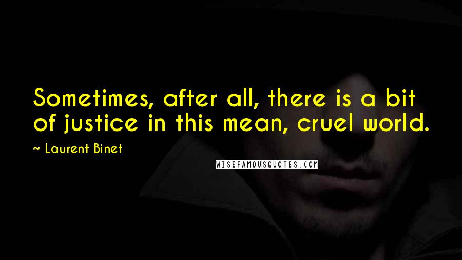 Laurent Binet Quotes: Sometimes, after all, there is a bit of justice in this mean, cruel world.