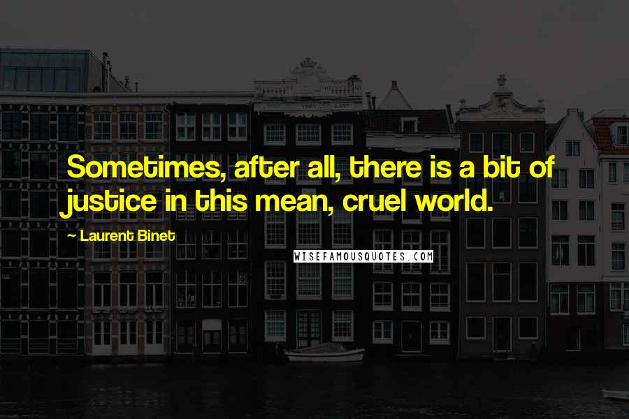 Laurent Binet Quotes: Sometimes, after all, there is a bit of justice in this mean, cruel world.