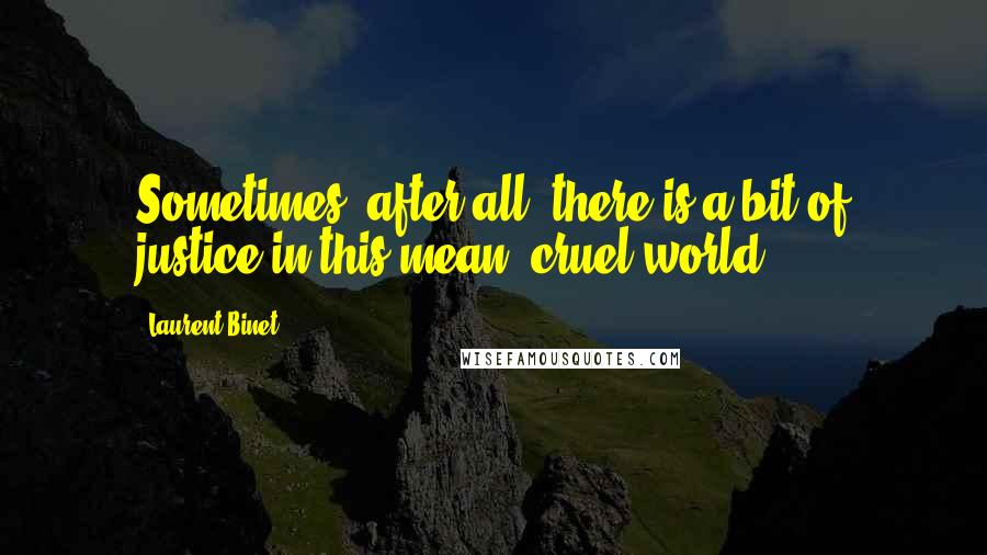 Laurent Binet Quotes: Sometimes, after all, there is a bit of justice in this mean, cruel world.