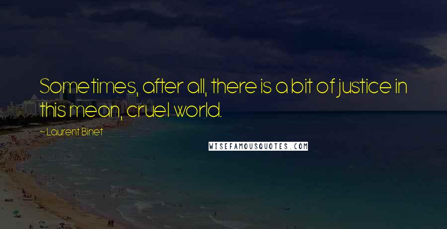 Laurent Binet Quotes: Sometimes, after all, there is a bit of justice in this mean, cruel world.