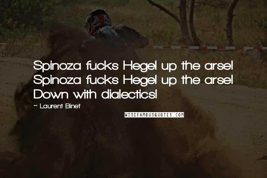 Laurent Binet Quotes: Spinoza fucks Hegel up the arse! Spinoza fucks Hegel up the arse! Down with dialectics!