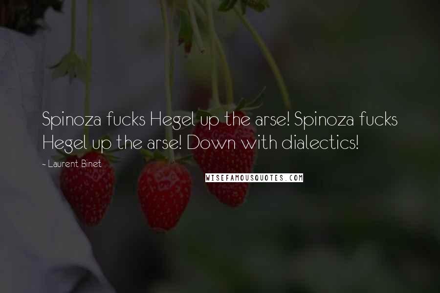 Laurent Binet Quotes: Spinoza fucks Hegel up the arse! Spinoza fucks Hegel up the arse! Down with dialectics!