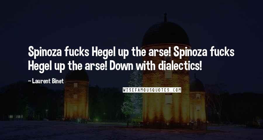 Laurent Binet Quotes: Spinoza fucks Hegel up the arse! Spinoza fucks Hegel up the arse! Down with dialectics!