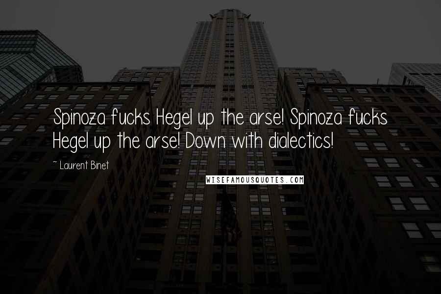 Laurent Binet Quotes: Spinoza fucks Hegel up the arse! Spinoza fucks Hegel up the arse! Down with dialectics!