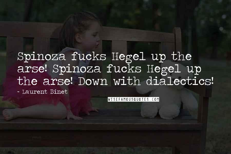 Laurent Binet Quotes: Spinoza fucks Hegel up the arse! Spinoza fucks Hegel up the arse! Down with dialectics!