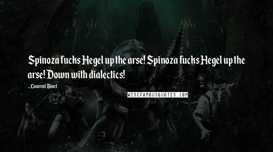 Laurent Binet Quotes: Spinoza fucks Hegel up the arse! Spinoza fucks Hegel up the arse! Down with dialectics!