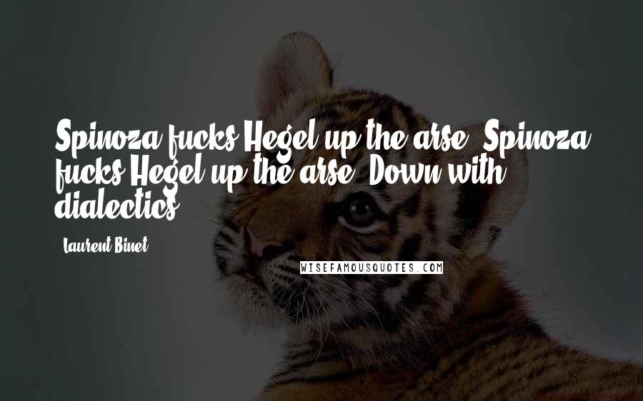 Laurent Binet Quotes: Spinoza fucks Hegel up the arse! Spinoza fucks Hegel up the arse! Down with dialectics!