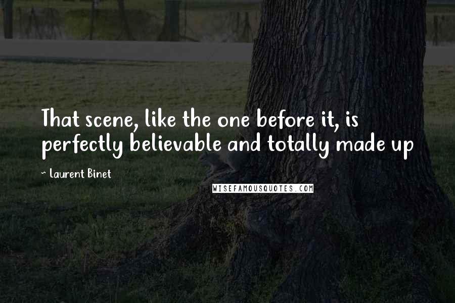 Laurent Binet Quotes: That scene, like the one before it, is perfectly believable and totally made up