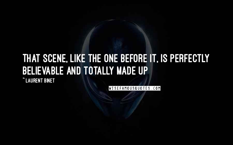 Laurent Binet Quotes: That scene, like the one before it, is perfectly believable and totally made up